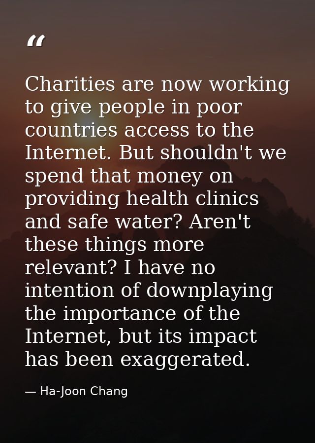 Charities are now working to give people in poor countries access to the Internet. But shouldn't we spend that money on  — Ha-Joon Chang