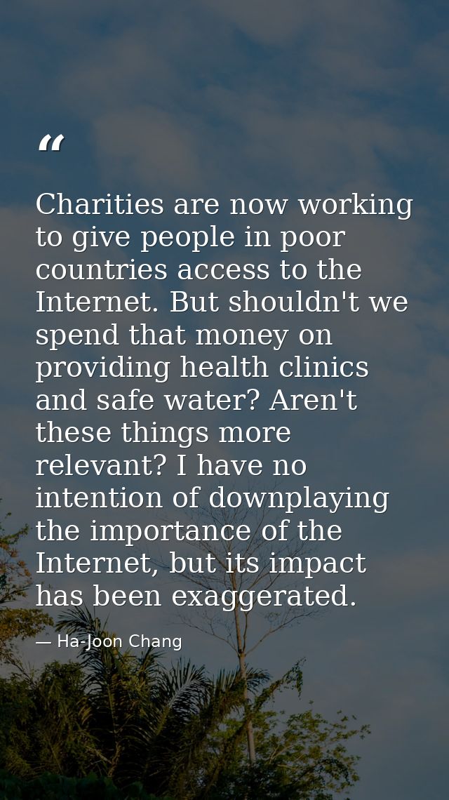 Charities are now working to give people in poor countries access to the Internet. But shouldn't we spend that money on  — Ha-Joon Chang
