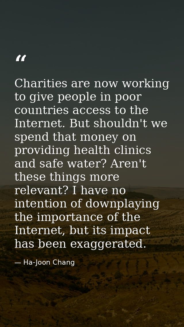 Charities are now working to give people in poor countries access to the Internet. But shouldn't we spend that money on  — Ha-Joon Chang