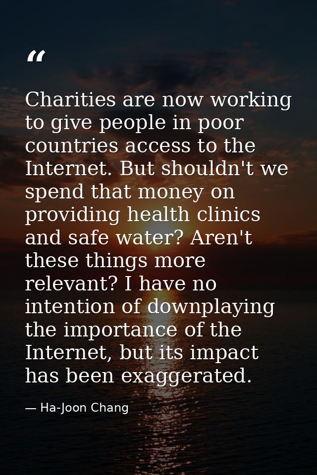 Charities are now working to give people in poor countries access to the Internet. But shouldn't we spend that money on  — Ha-Joon Chang