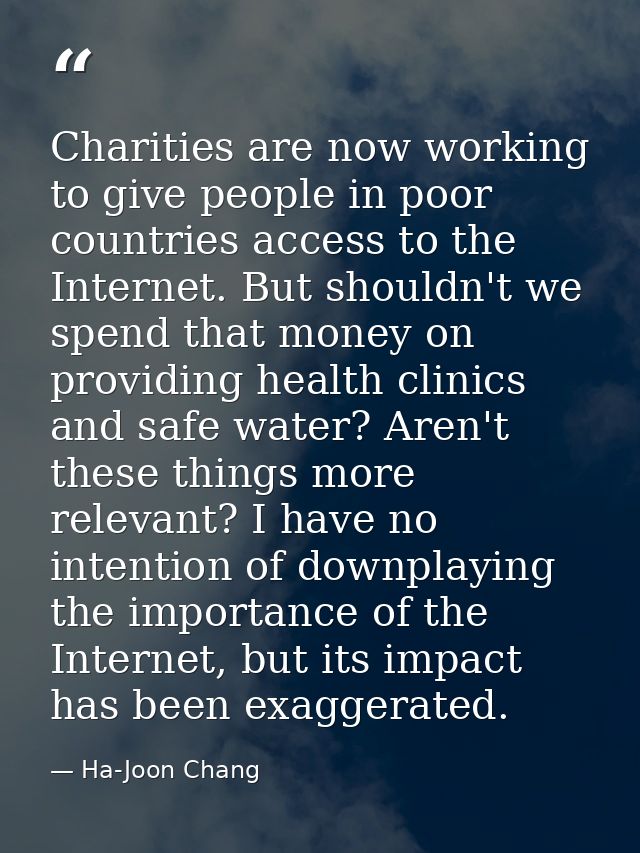 Charities are now working to give people in poor countries access to the Internet. But shouldn't we spend that money on  — Ha-Joon Chang