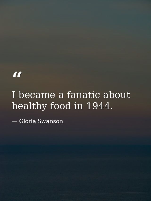 I became a fanatic about healthy food in 1944. — Gloria Swanson