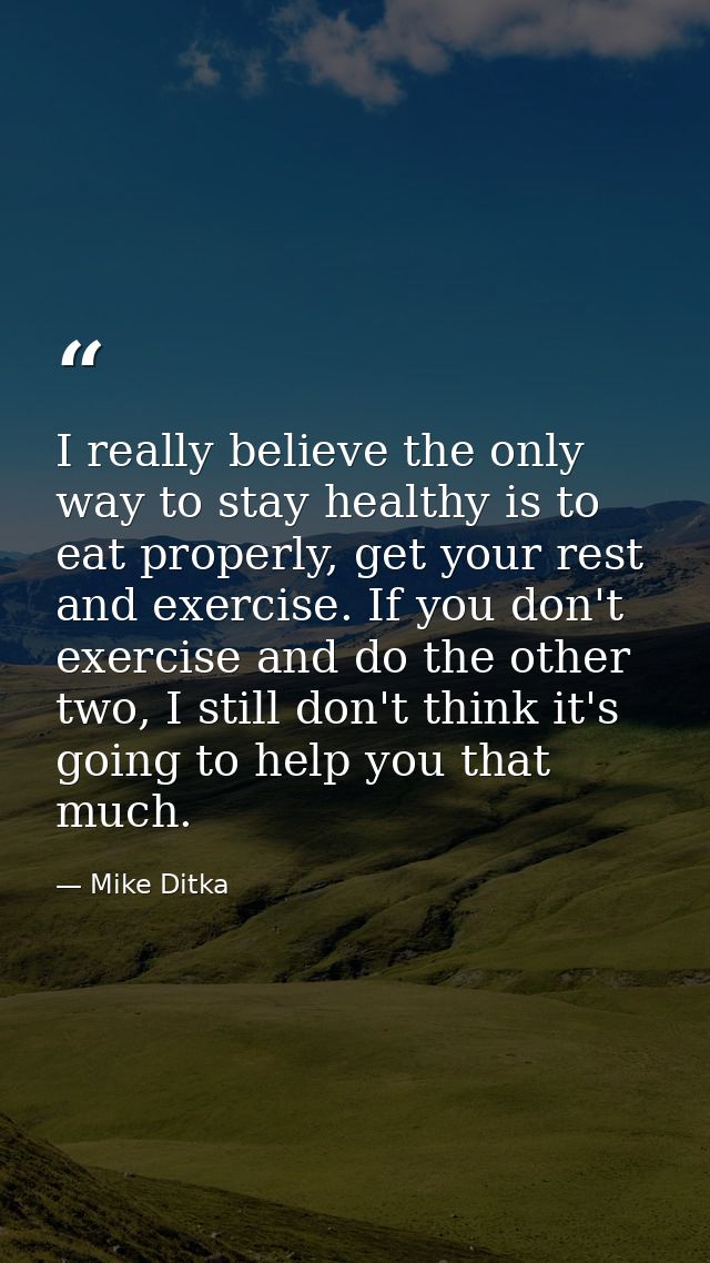 I really believe the only way to stay healthy is to eat properly, get your rest and exercise. If you don't exercise and  — Mike Ditka