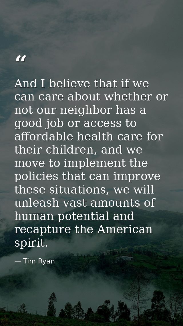 And I believe that if we can care about whether or not our neighbor has a good job or access to affordable health care f — Tim Ryan