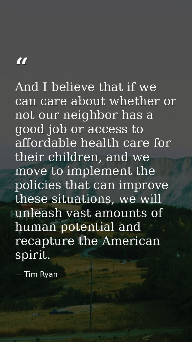 And I believe that if we can care about whether or not our neighbor has a good job or access to affordable health care f — Tim Ryan