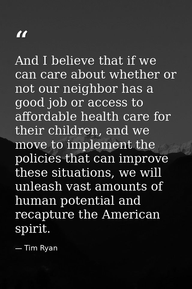 And I believe that if we can care about whether or not our neighbor has a good job or access to affordable health care f — Tim Ryan