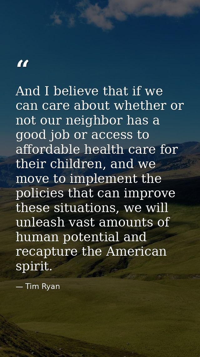 And I believe that if we can care about whether or not our neighbor has a good job or access to affordable health care f — Tim Ryan