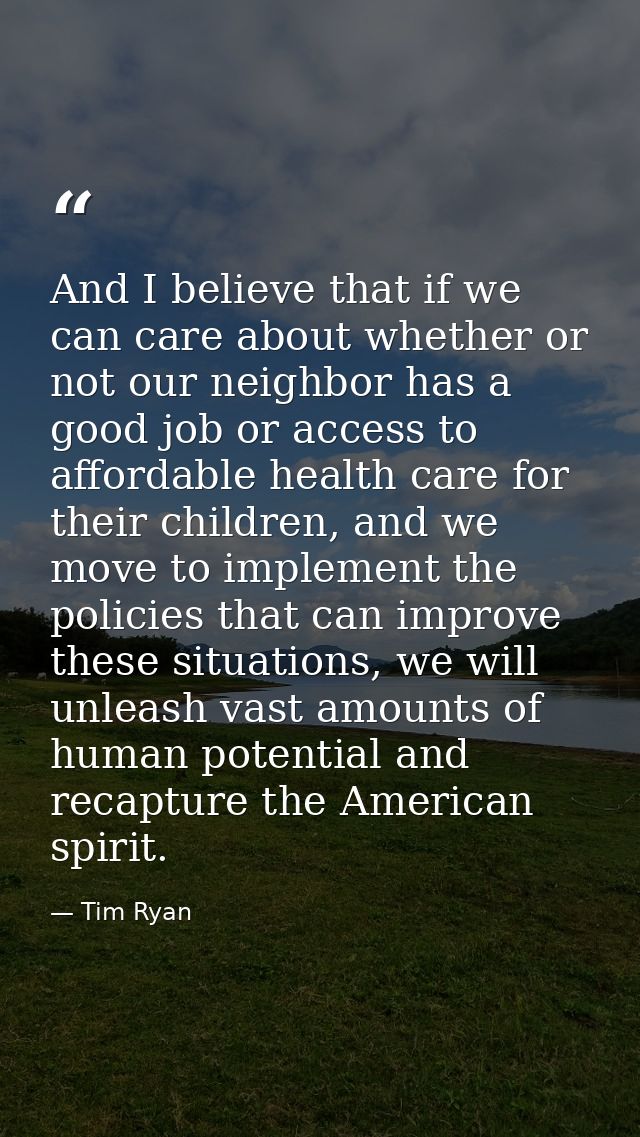 And I believe that if we can care about whether or not our neighbor has a good job or access to affordable health care f — Tim Ryan