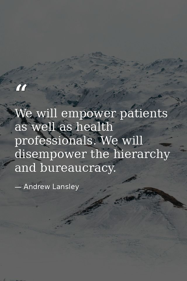 We will empower patients as well as health professionals. We will disempower the hierarchy and bureaucracy. — Andrew Lansley