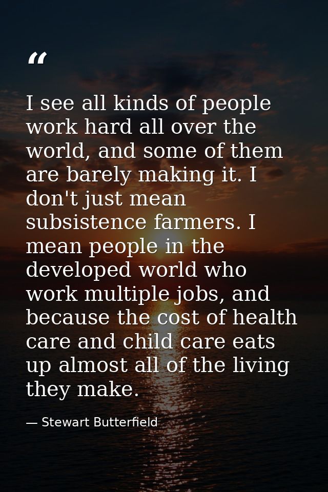 I see all kinds of people work hard all over the world, and some of them are barely making it. I don't just mean subsist — Stewart Butterfield