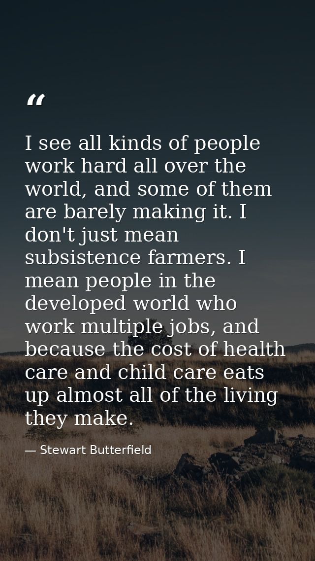 I see all kinds of people work hard all over the world, and some of them are barely making it. I don't just mean subsist — Stewart Butterfield