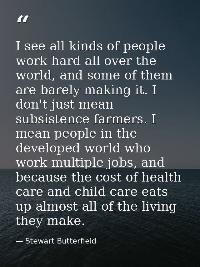 I see all kinds of people work hard all over the world, and some of them are barely making it. I don't just mean subsist — Stewart Butterfield