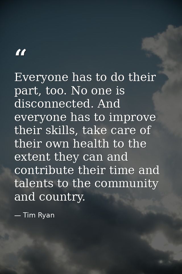 Everyone has to do their part, too. No one is disconnected. And everyone has to improve their skills, take care of their — Tim Ryan