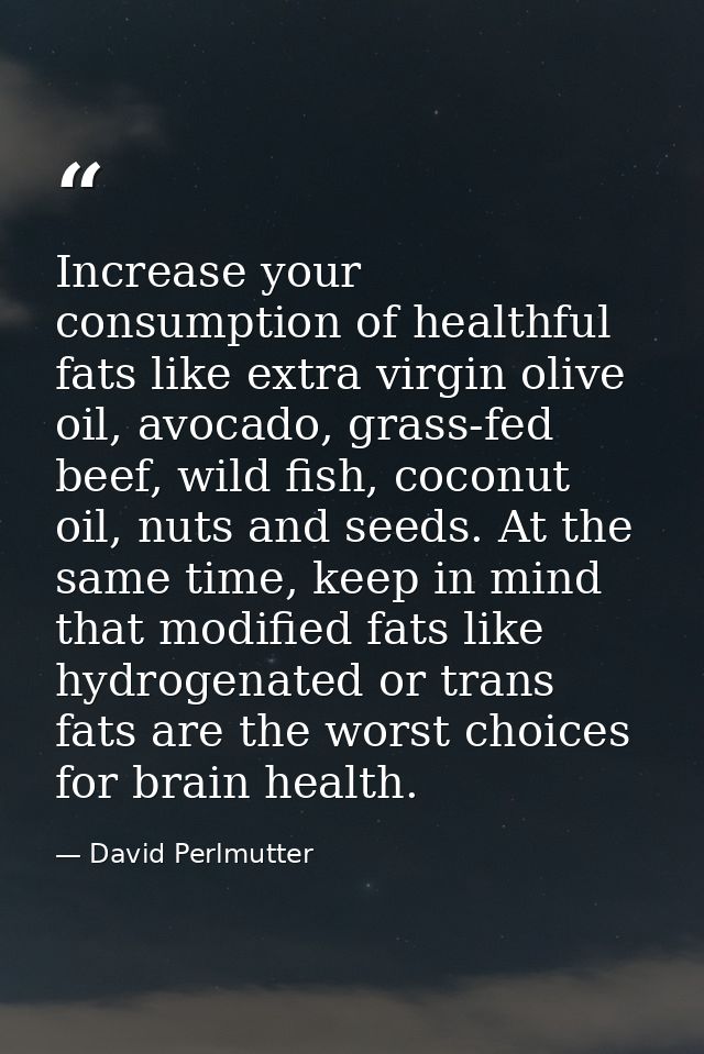 Increase your consumption of healthful fats like extra virgin olive oil, avocado, grass-fed beef, wild fish, coconut oil — David Perlmutter