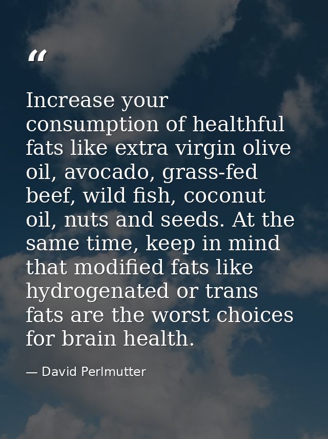 Increase your consumption of healthful fats like extra virgin olive oil, avocado, grass-fed beef, wild fish, coconut oil — David Perlmutter