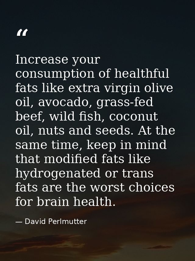 Increase your consumption of healthful fats like extra virgin olive oil, avocado, grass-fed beef, wild fish, coconut oil — David Perlmutter