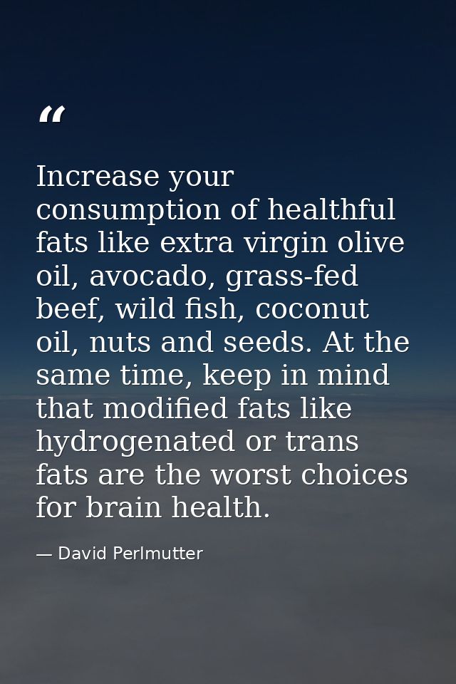 Increase your consumption of healthful fats like extra virgin olive oil, avocado, grass-fed beef, wild fish, coconut oil — David Perlmutter