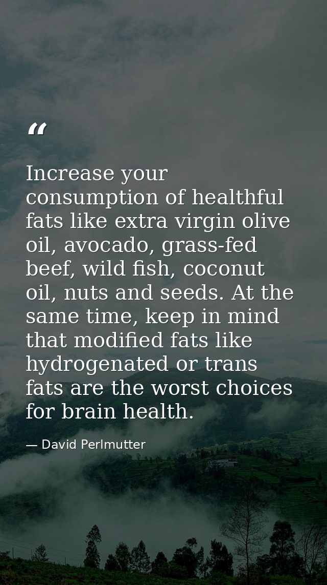 Increase your consumption of healthful fats like extra virgin olive oil, avocado, grass-fed beef, wild fish, coconut oil — David Perlmutter
