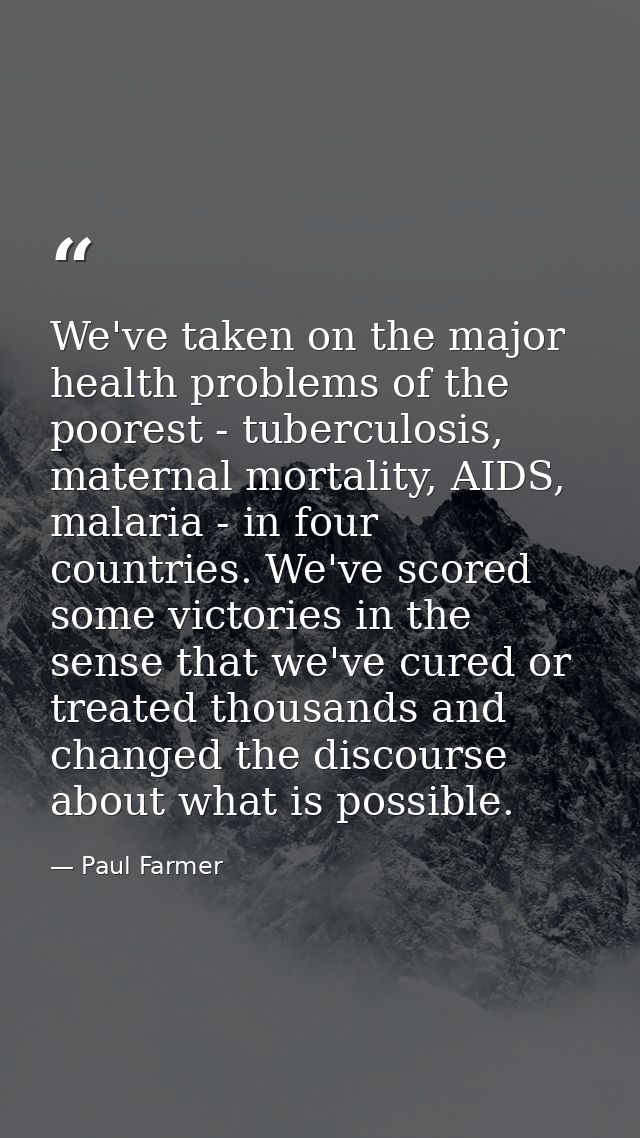 We've taken on the major health problems of the poorest - tuberculosis, maternal mortality, AIDS, malaria - in four coun — Paul Farmer