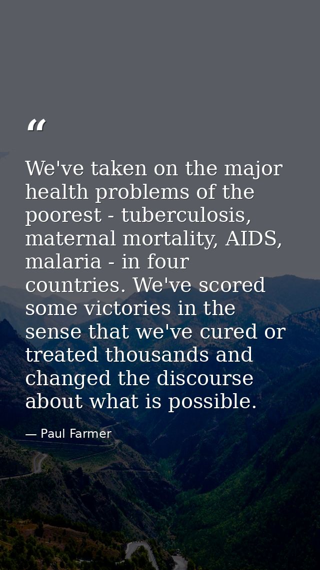 We've taken on the major health problems of the poorest - tuberculosis, maternal mortality, AIDS, malaria - in four coun — Paul Farmer