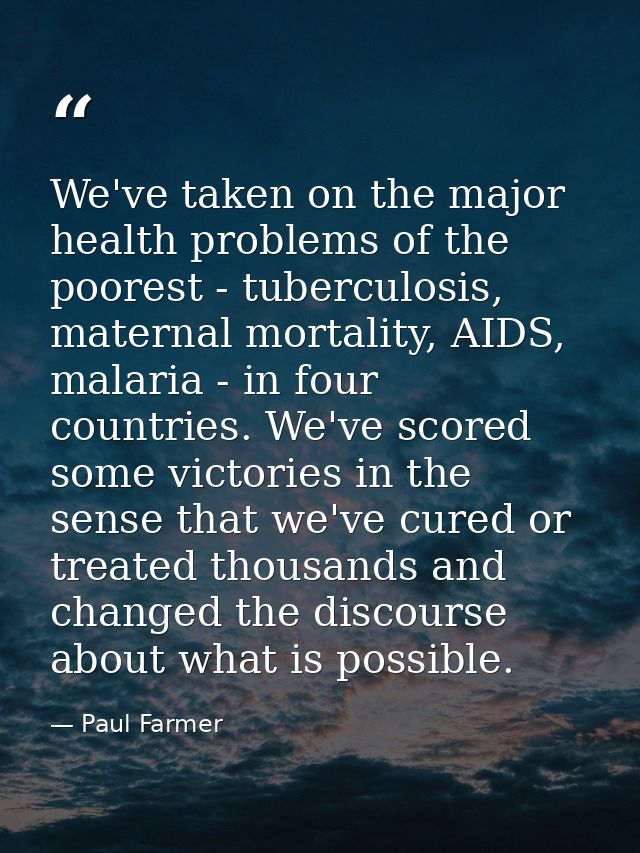 We've taken on the major health problems of the poorest - tuberculosis, maternal mortality, AIDS, malaria - in four coun — Paul Farmer