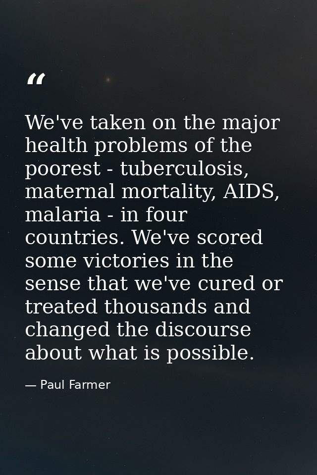 We've taken on the major health problems of the poorest - tuberculosis, maternal mortality, AIDS, malaria - in four coun — Paul Farmer