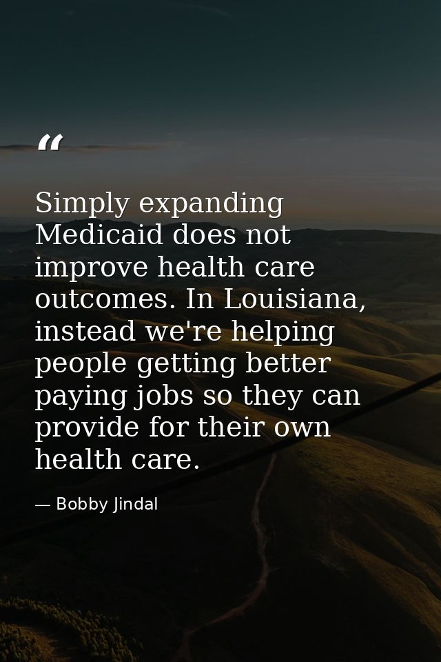 Simply expanding Medicaid does not improve health care outcomes. In Louisiana, instead we're helping people getting bett — Bobby Jindal