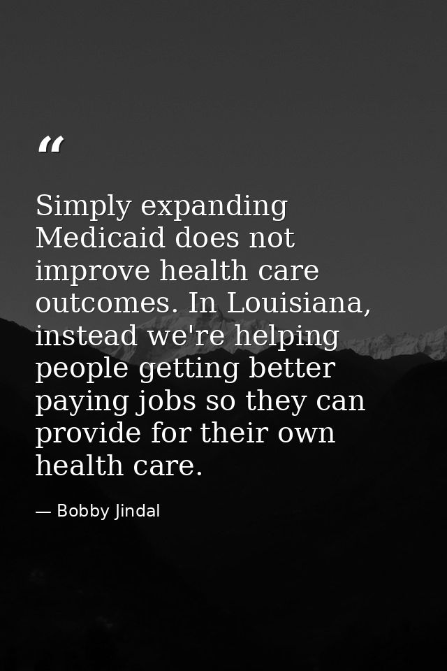 Simply expanding Medicaid does not improve health care outcomes. In Louisiana, instead we're helping people getting bett — Bobby Jindal