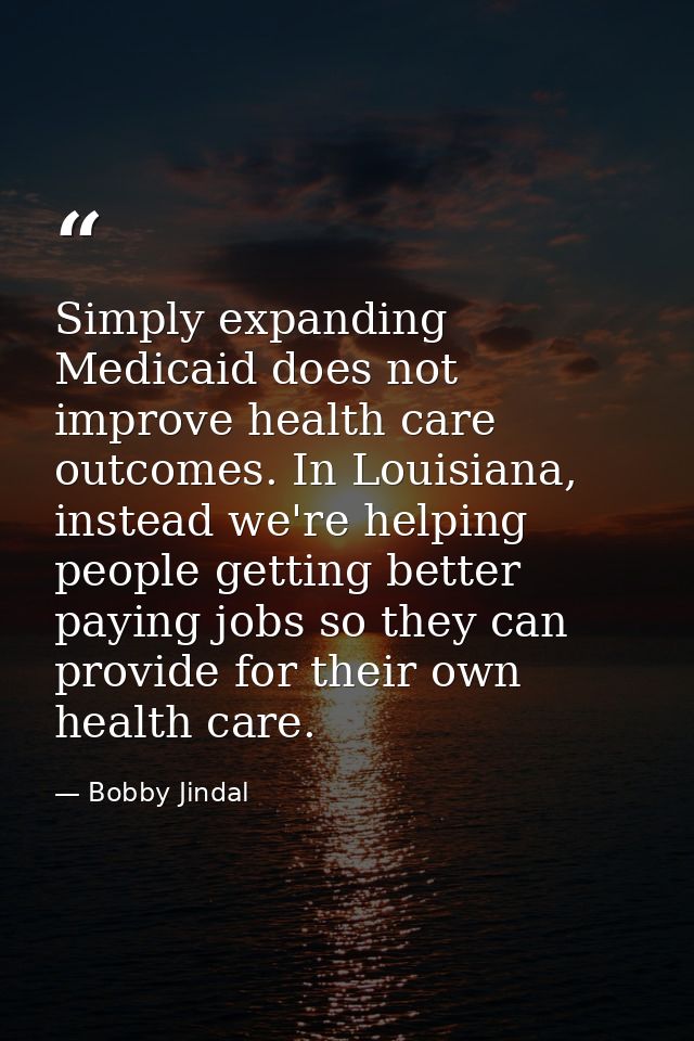 Simply expanding Medicaid does not improve health care outcomes. In Louisiana, instead we're helping people getting bett — Bobby Jindal