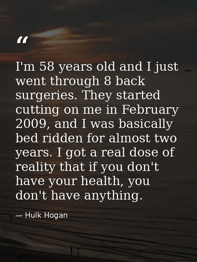 I'm 58 years old and I just went through 8 back surgeries. They started cutting on me in February 2009, and I was basica — Hulk Hogan