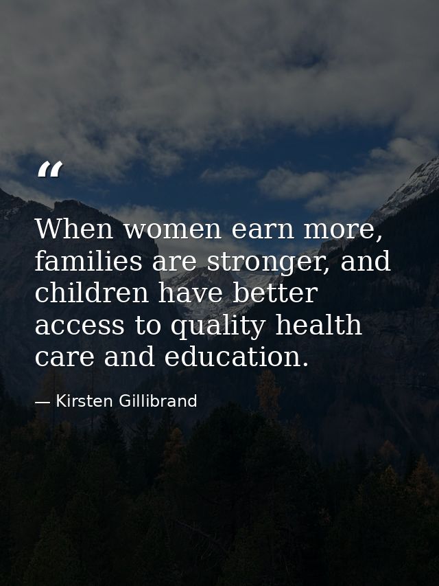 When women earn more, families are stronger, and children have better access to quality health care and education. — Kirsten Gillibrand