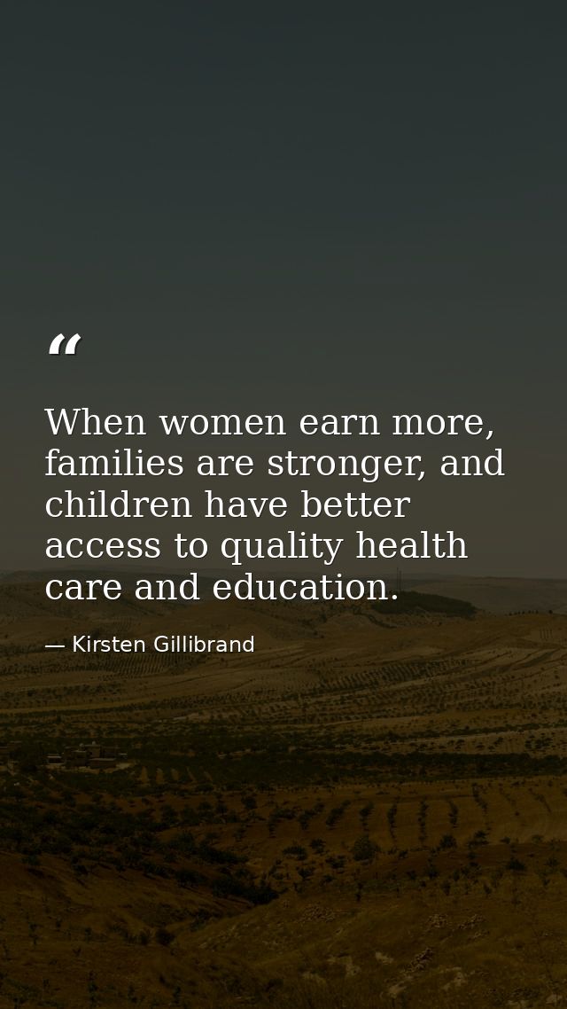 When women earn more, families are stronger, and children have better access to quality health care and education. — Kirsten Gillibrand
