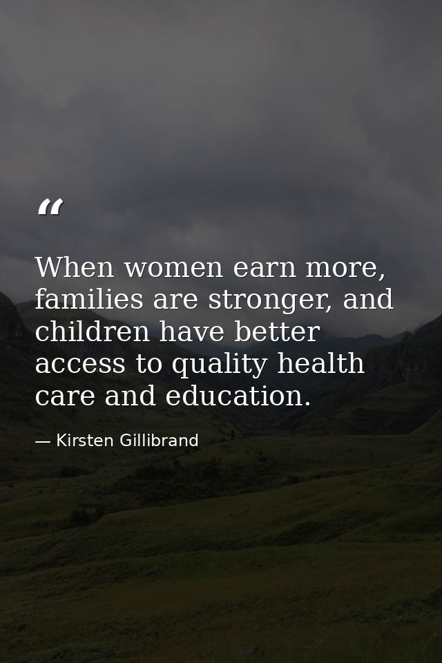 When women earn more, families are stronger, and children have better access to quality health care and education. — Kirsten Gillibrand