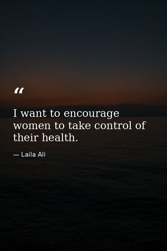 I want to encourage women to take control of their health. — Laila Ali