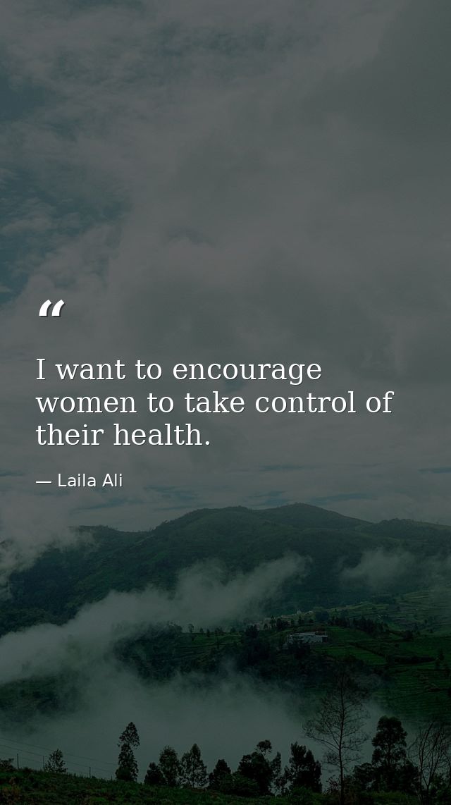 I want to encourage women to take control of their health. — Laila Ali