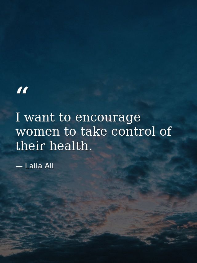 I want to encourage women to take control of their health. — Laila Ali