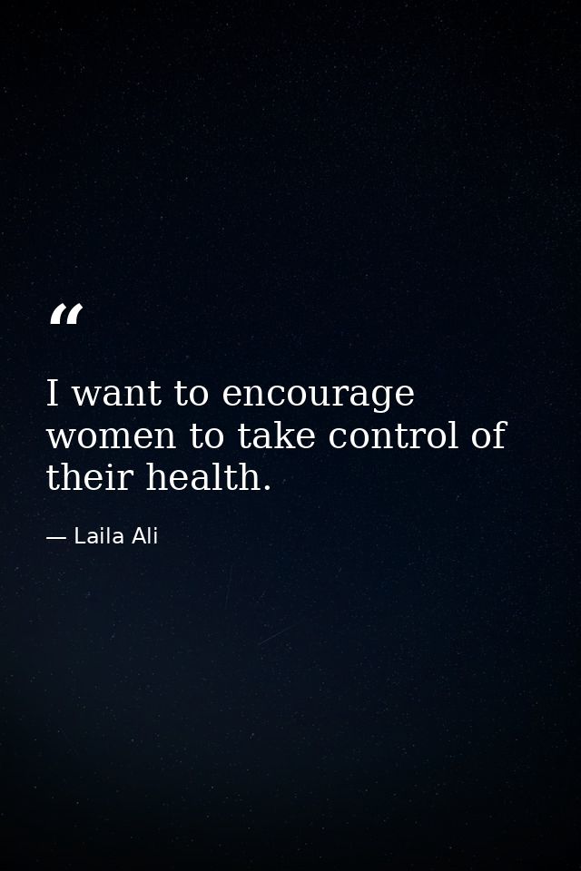 I want to encourage women to take control of their health. — Laila Ali