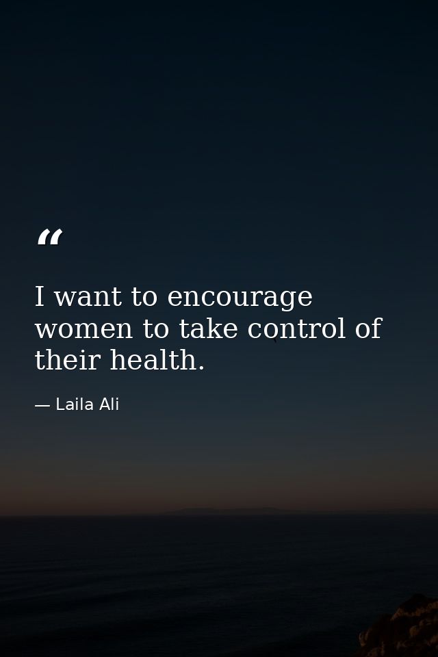 I want to encourage women to take control of their health. — Laila Ali