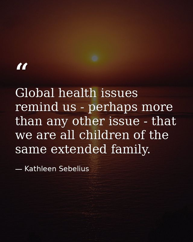 Global health issues remind us - perhaps more than any other issue - that we are all children of the same extended famil — Kathleen Sebelius
