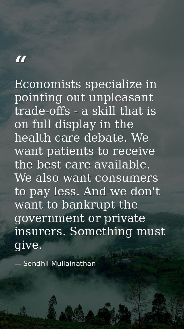 Economists specialize in pointing out unpleasant trade-offs - a skill that is on full display in the health care debate. — Sendhil Mullainathan
