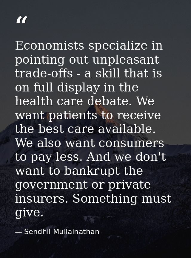 Economists specialize in pointing out unpleasant trade-offs - a skill that is on full display in the health care debate. — Sendhil Mullainathan