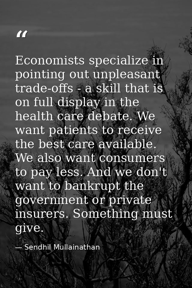 Economists specialize in pointing out unpleasant trade-offs - a skill that is on full display in the health care debate. — Sendhil Mullainathan