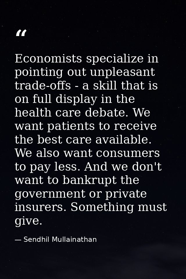 Economists specialize in pointing out unpleasant trade-offs - a skill that is on full display in the health care debate. — Sendhil Mullainathan