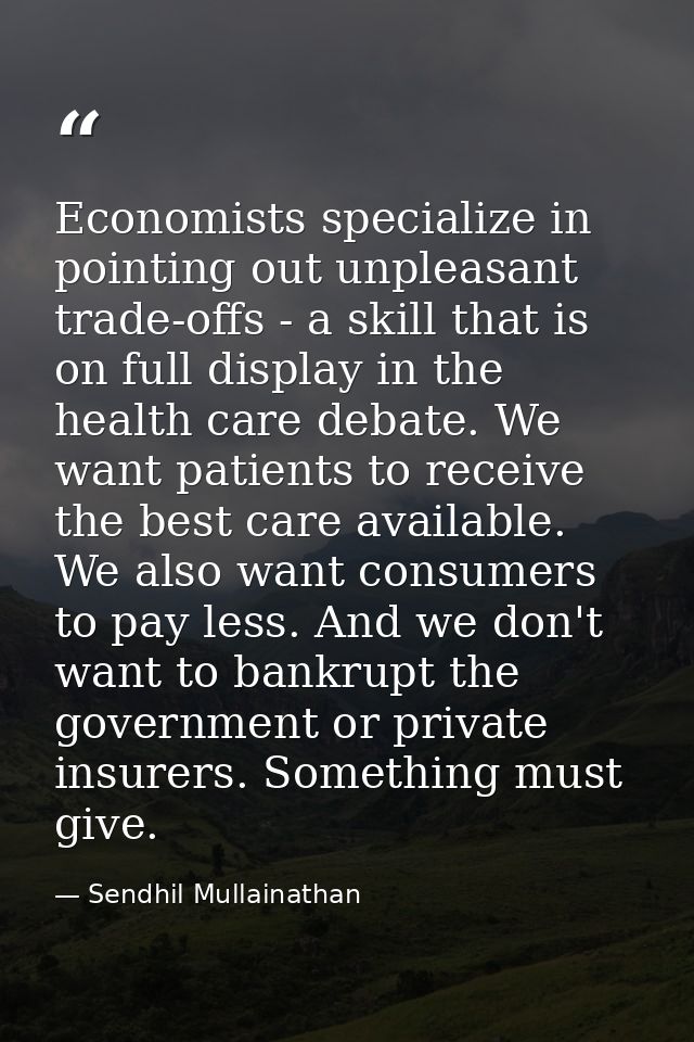 Economists specialize in pointing out unpleasant trade-offs - a skill that is on full display in the health care debate. — Sendhil Mullainathan