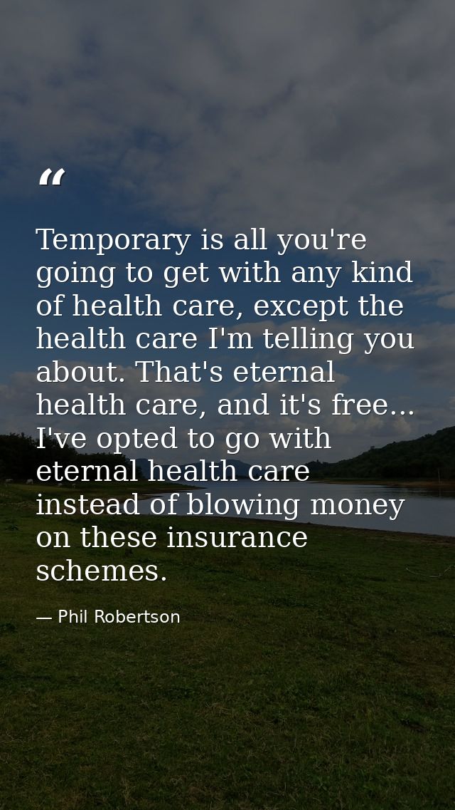 Temporary is all you're going to get with any kind of health care, except the health care I'm telling you about. That's  — Phil Robertson