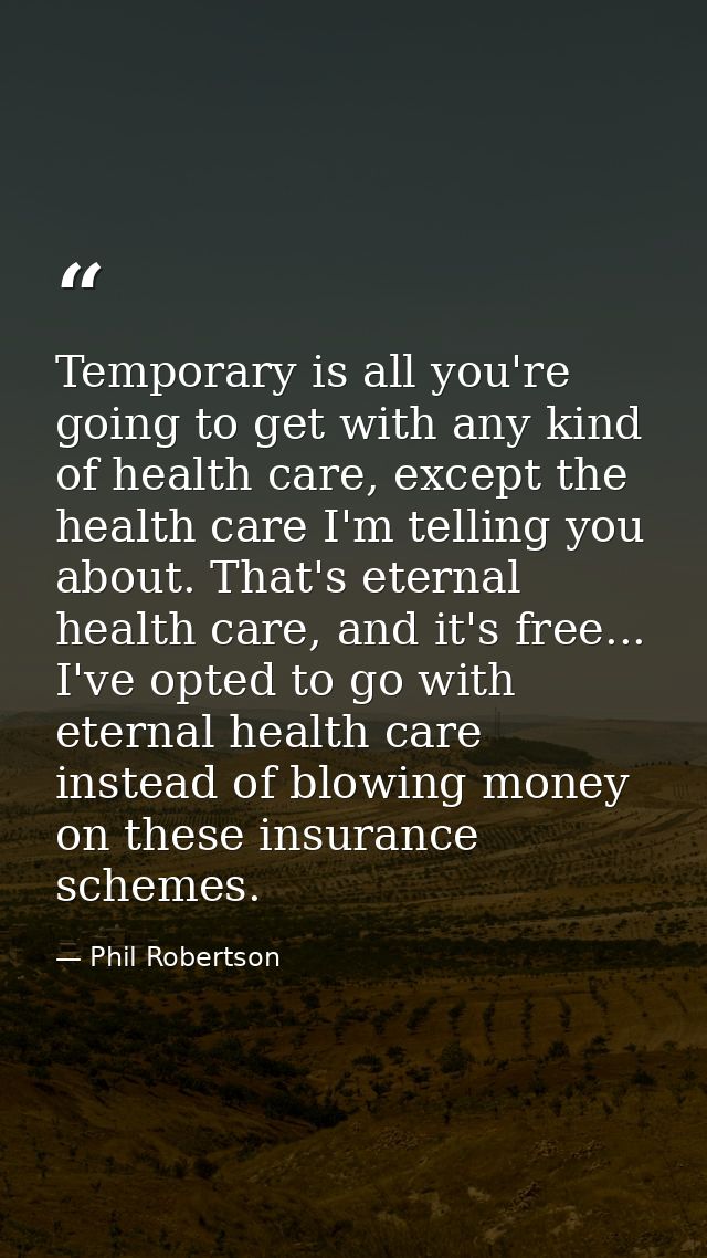 Temporary is all you're going to get with any kind of health care, except the health care I'm telling you about. That's  — Phil Robertson