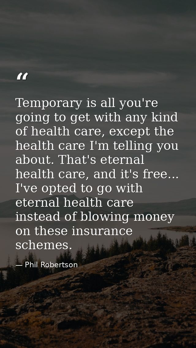 Temporary is all you're going to get with any kind of health care, except the health care I'm telling you about. That's  — Phil Robertson