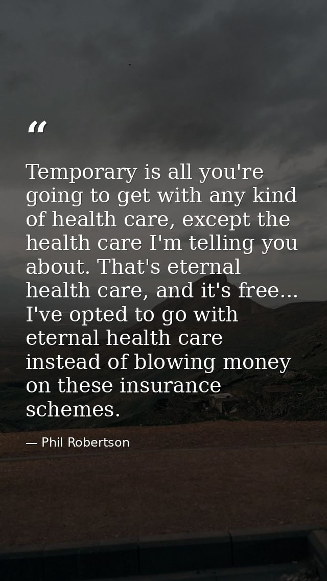 Temporary is all you're going to get with any kind of health care, except the health care I'm telling you about. That's  — Phil Robertson
