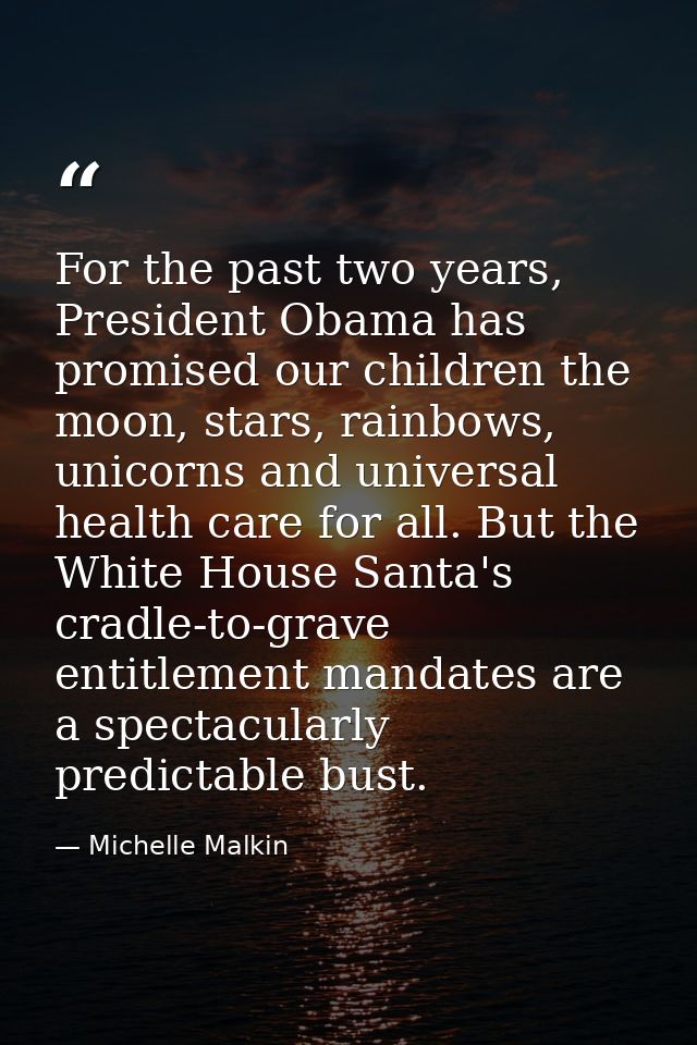 For the past two years, President Obama has promised our children the moon, stars, rainbows, unicorns and universal heal — Michelle Malkin