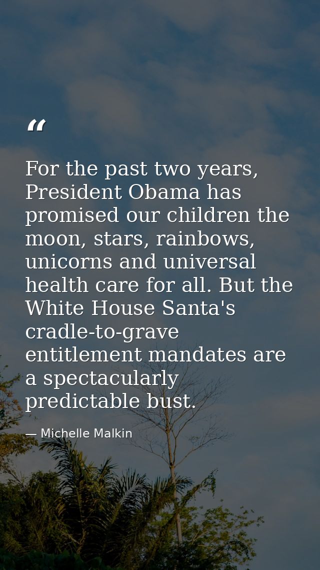 For the past two years, President Obama has promised our children the moon, stars, rainbows, unicorns and universal heal — Michelle Malkin